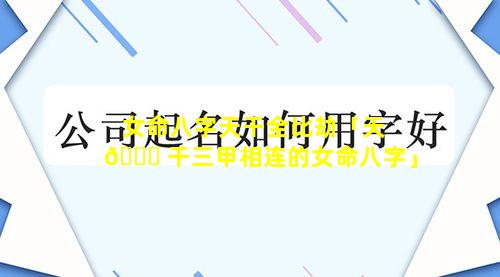 女命八字天干全比劫「天 🐋 干三甲相连的女命八字」